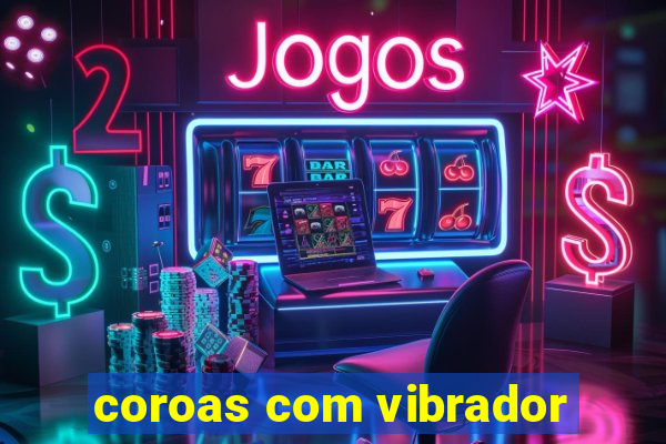 coroas com vibrador